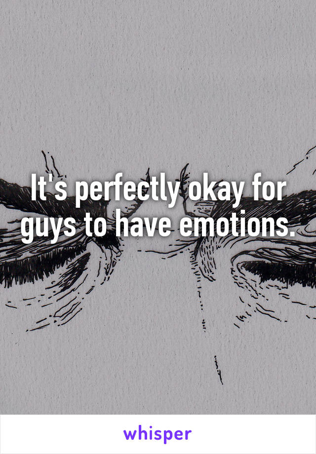 It's perfectly okay for guys to have emotions. 