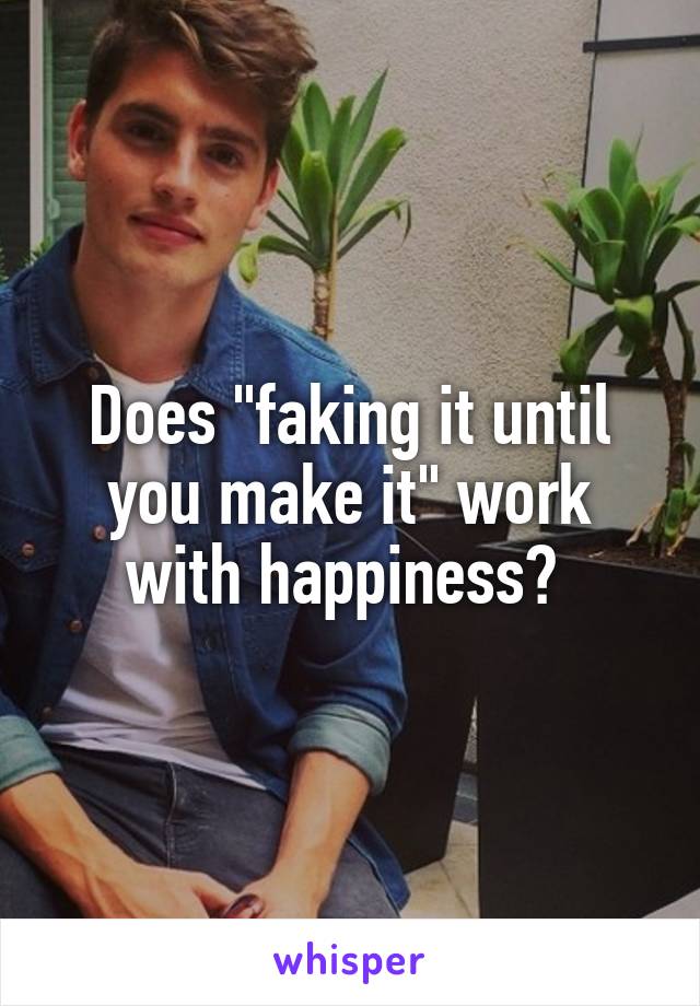 Does "faking it until you make it" work with happiness? 