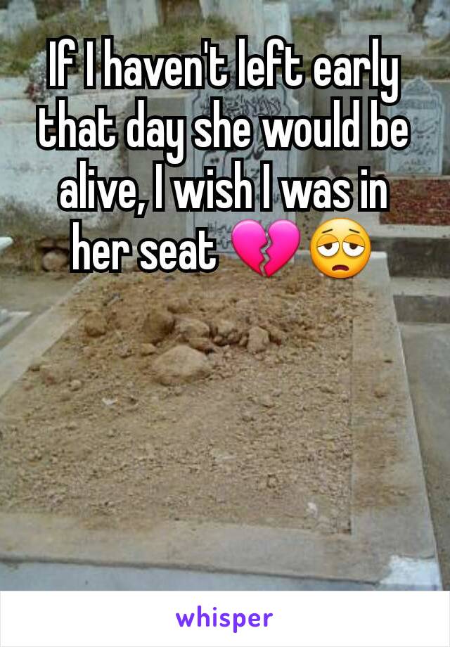 If I haven't left early that day she would be alive, I wish I was in her seat 💔😩