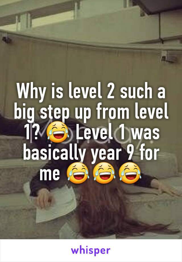 Why is level 2 such a big step up from level 1? 😂 Level 1 was basically year 9 for me 😂😂😂