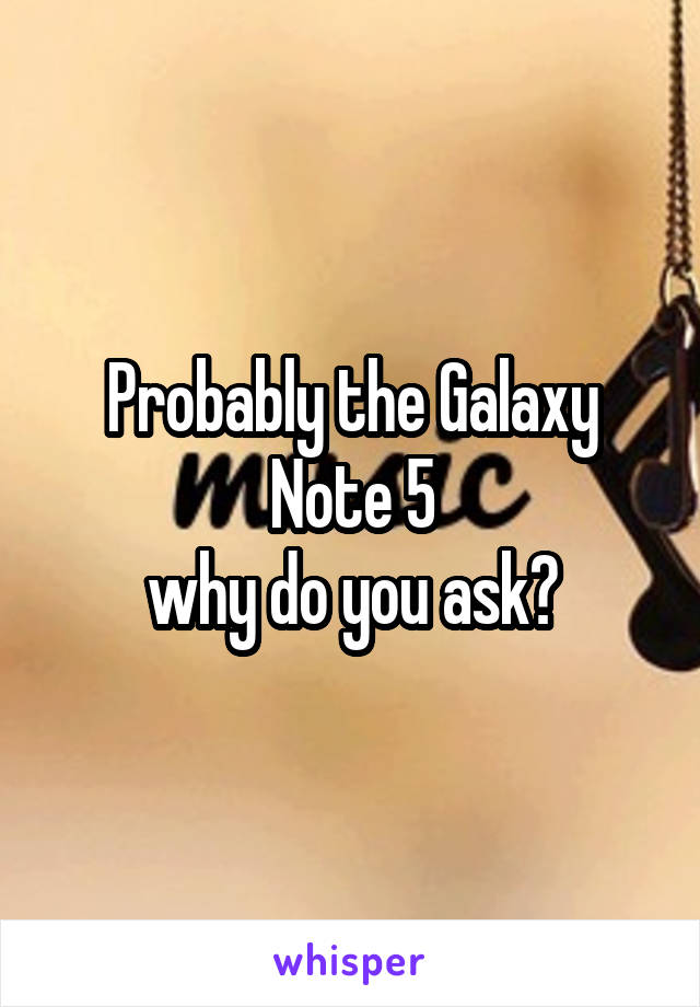 Probably the Galaxy Note 5
why do you ask?