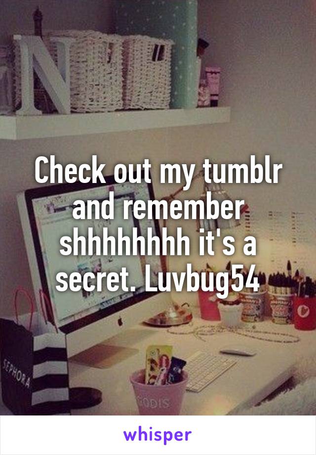 Check out my tumblr and remember shhhhhhhh it's a secret. Luvbug54