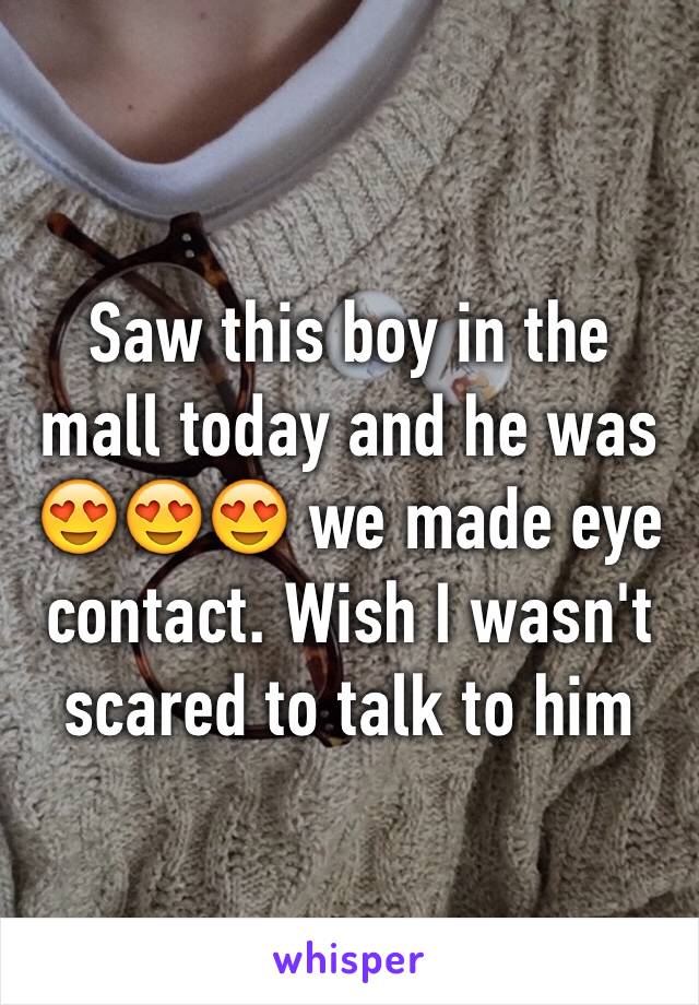 Saw this boy in the mall today and he was 😍😍😍 we made eye contact. Wish I wasn't scared to talk to him 