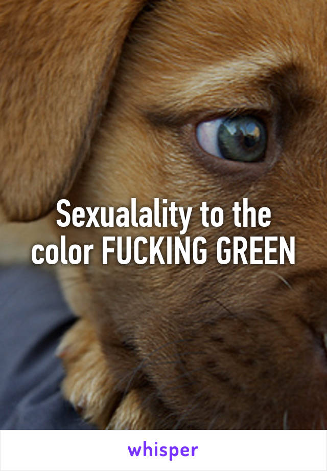 Sexualality to the color FUCKING GREEN