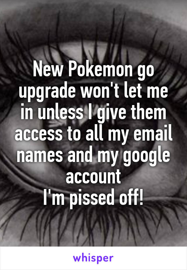 New Pokemon go upgrade won't let me in unless I give them access to all my email names and my google account
I'm pissed off!