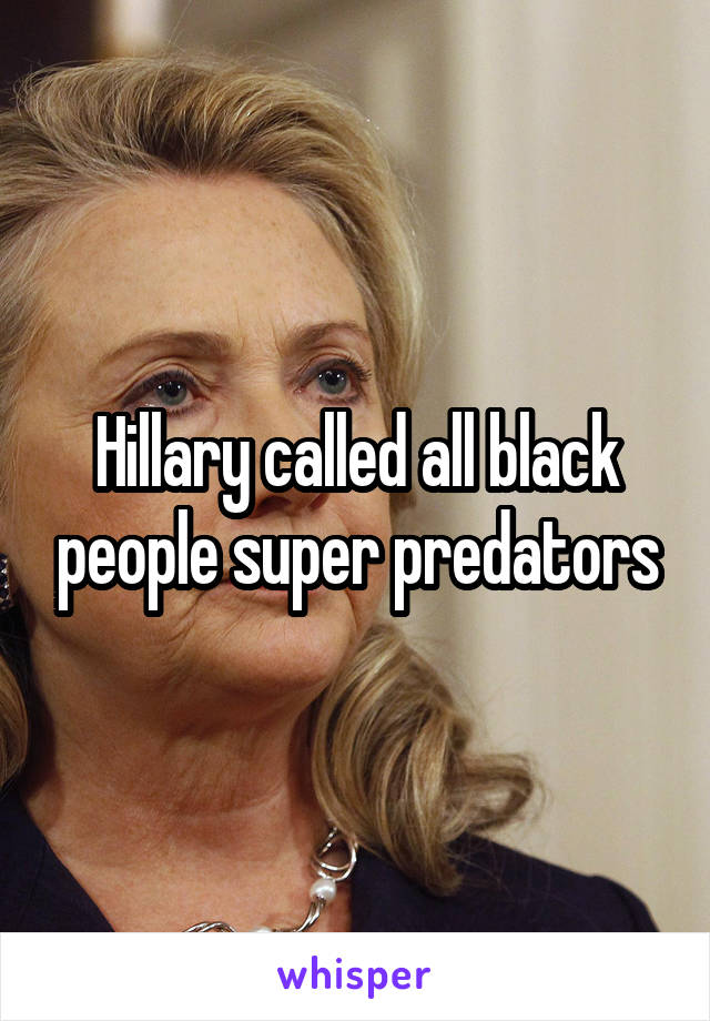 Hillary called all black people super predators