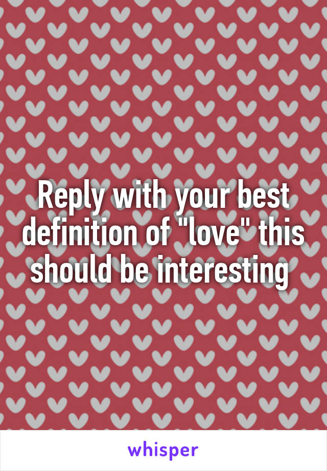 Reply with your best definition of "love" this should be interesting 