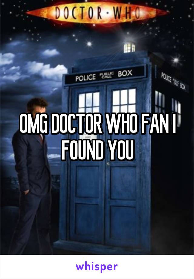 OMG DOCTOR WHO FAN I FOUND YOU