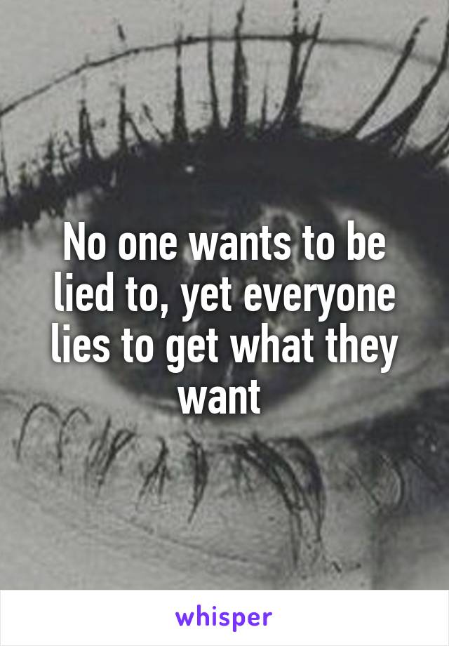 No one wants to be lied to, yet everyone lies to get what they want 