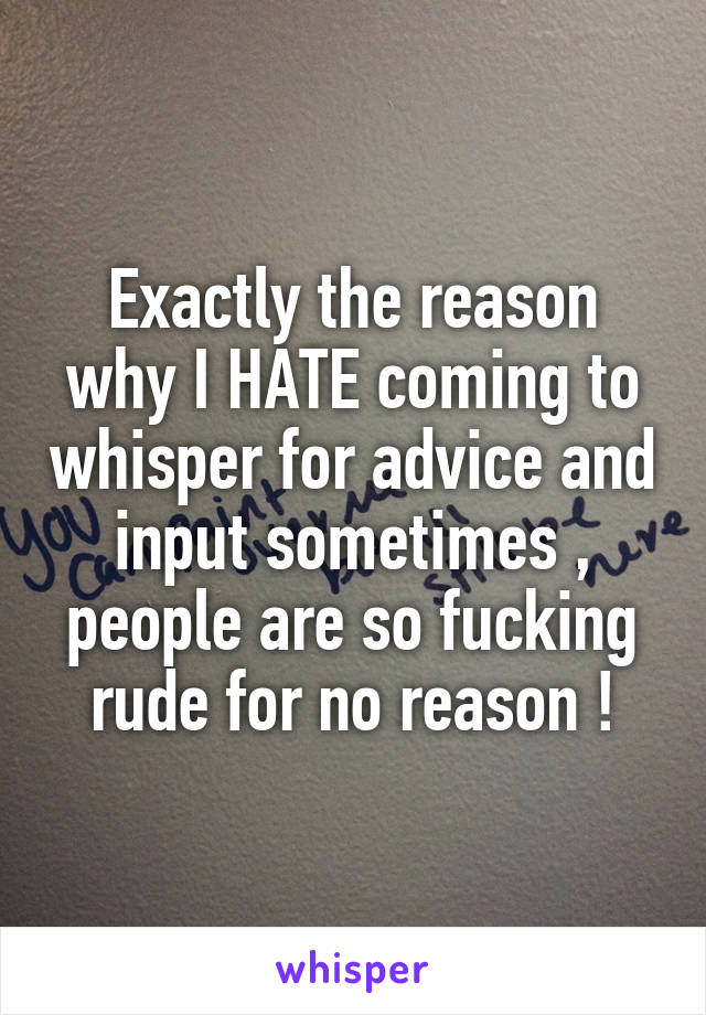 Exactly the reason why I HATE coming to whisper for advice and input sometimes , people are so fucking rude for no reason !