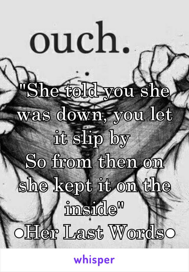 
"She told you she was down, you let it slip by 
So from then on she kept it on the inside"
●Her Last Words●