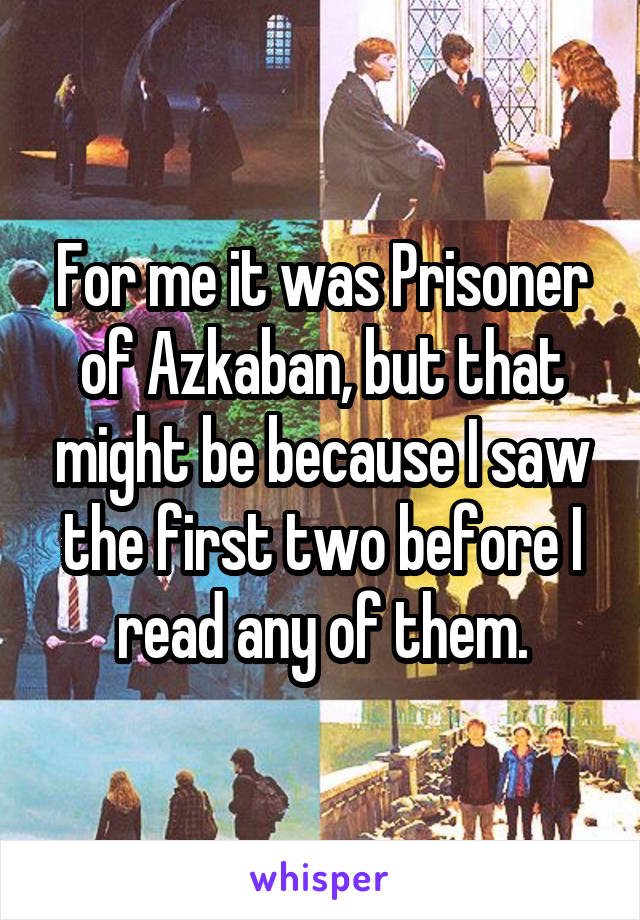 For me it was Prisoner of Azkaban, but that might be because I saw the first two before I read any of them.