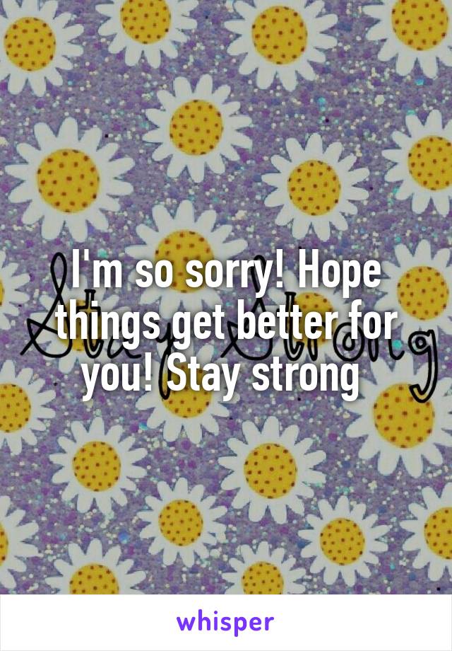 I'm so sorry! Hope things get better for you! Stay strong 