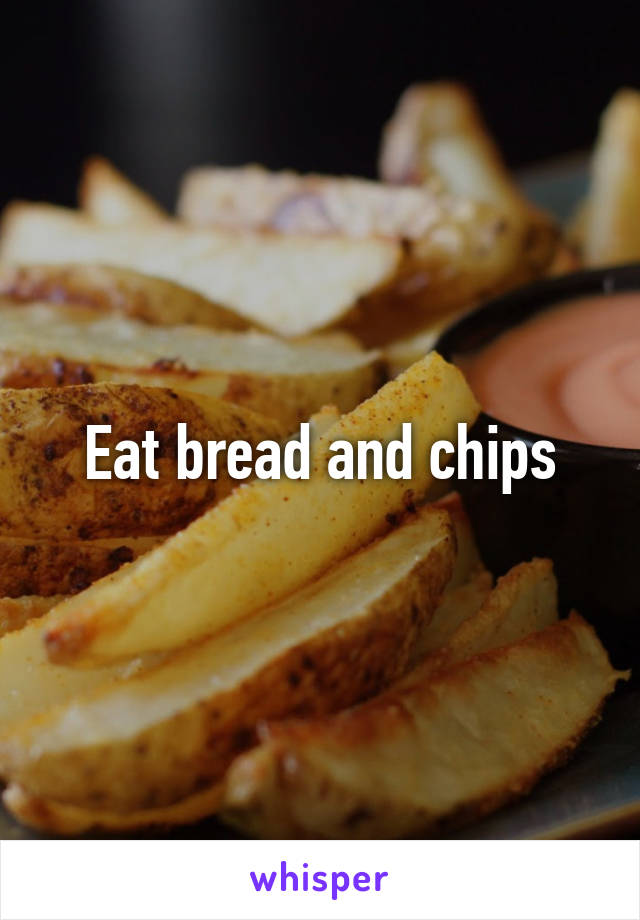 Eat bread and chips