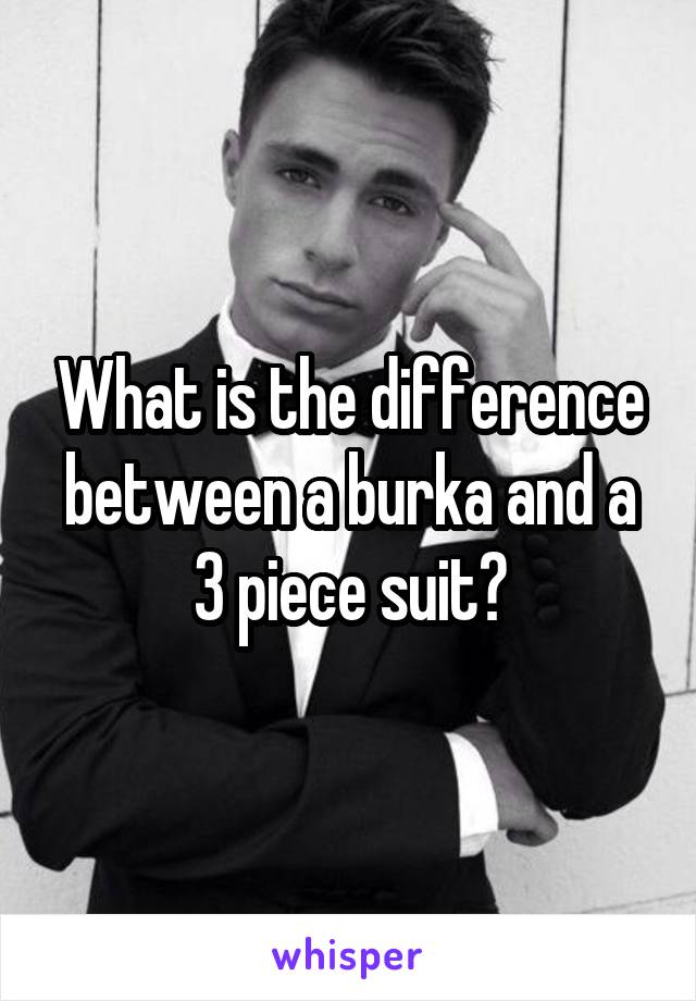 What is the difference between a burka and a 3 piece suit?