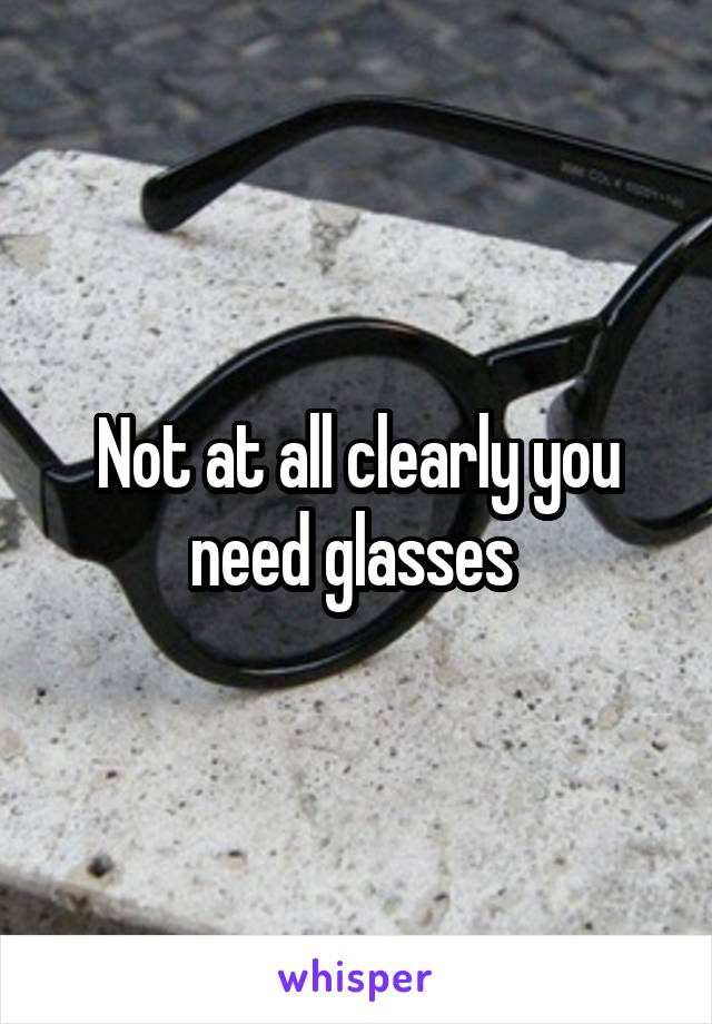 Not at all clearly you need glasses 