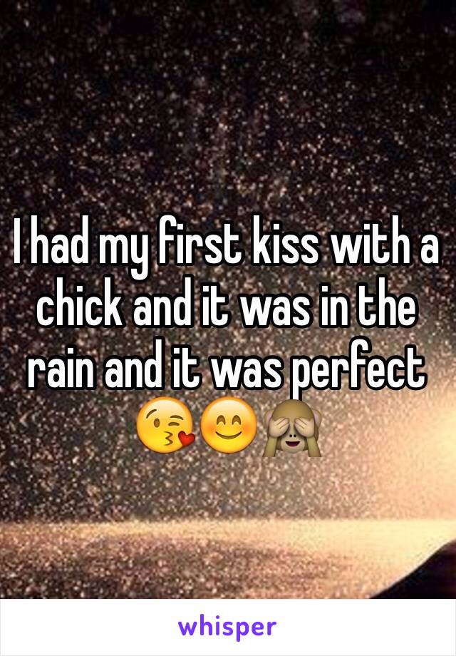 I had my first kiss with a chick and it was in the rain and it was perfect 😘😊🙈