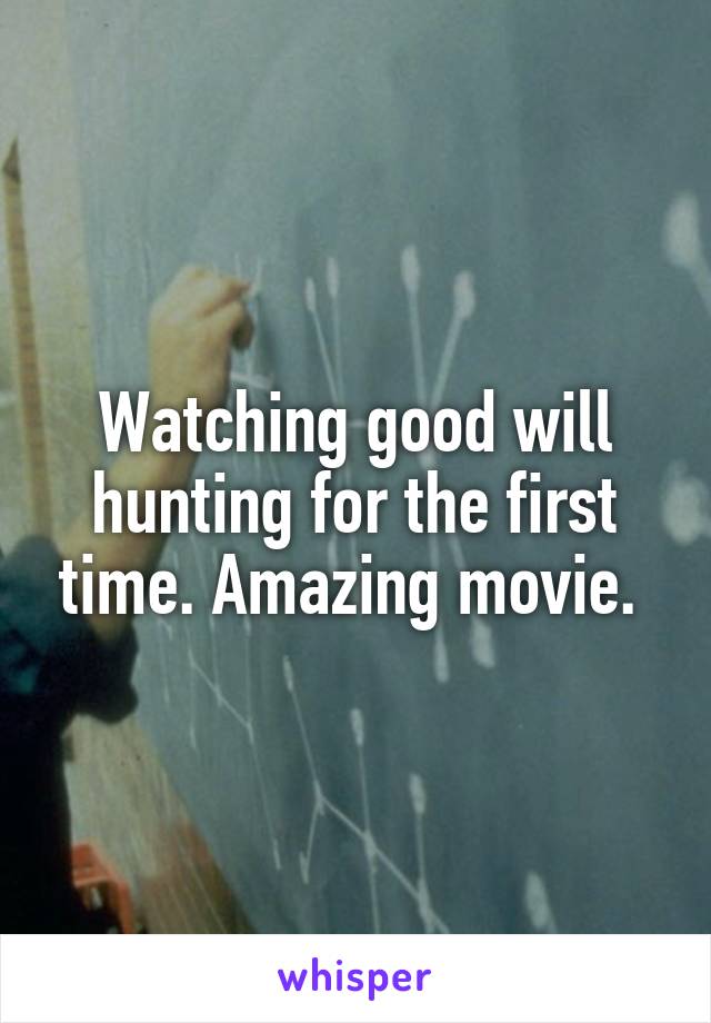 Watching good will hunting for the first time. Amazing movie. 