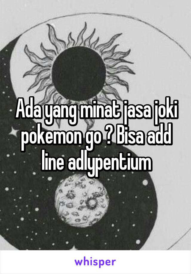 Ada yang minat jasa joki pokemon go ? Bisa add line adlypentium