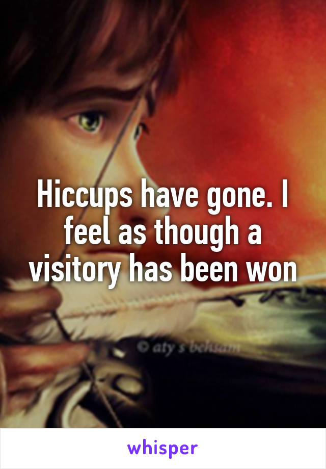 Hiccups have gone. I feel as though a visitory has been won