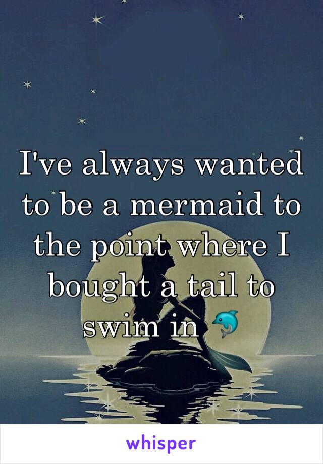 I've always wanted to be a mermaid to the point where I bought a tail to swim in 🐬