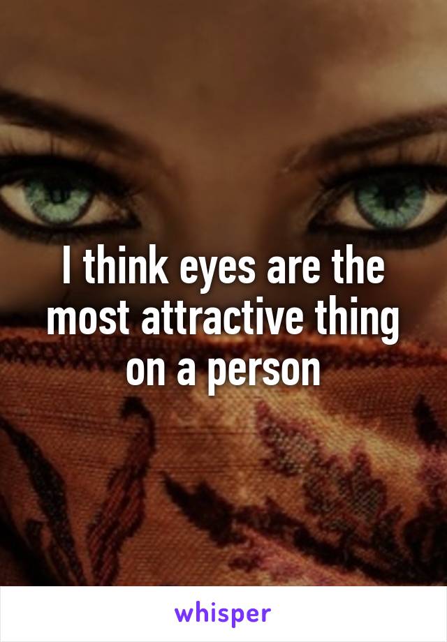 I think eyes are the most attractive thing on a person