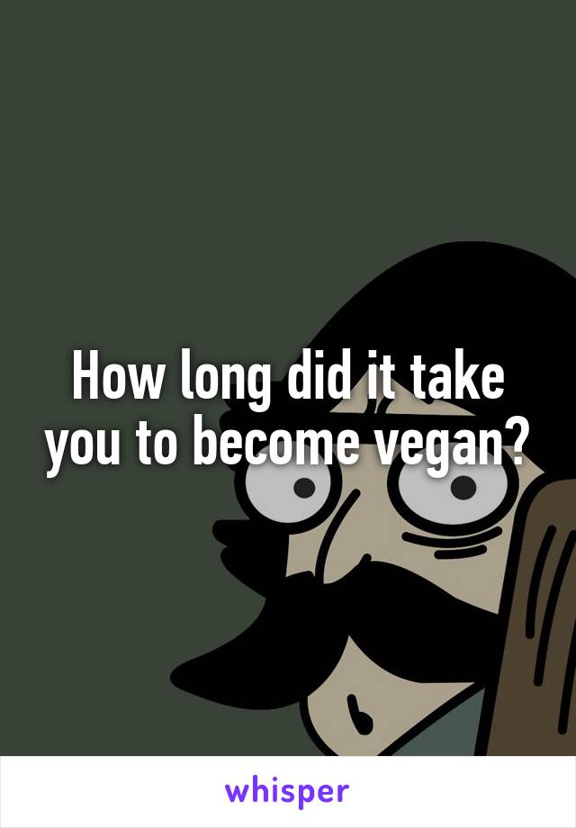 How long did it take you to become vegan?