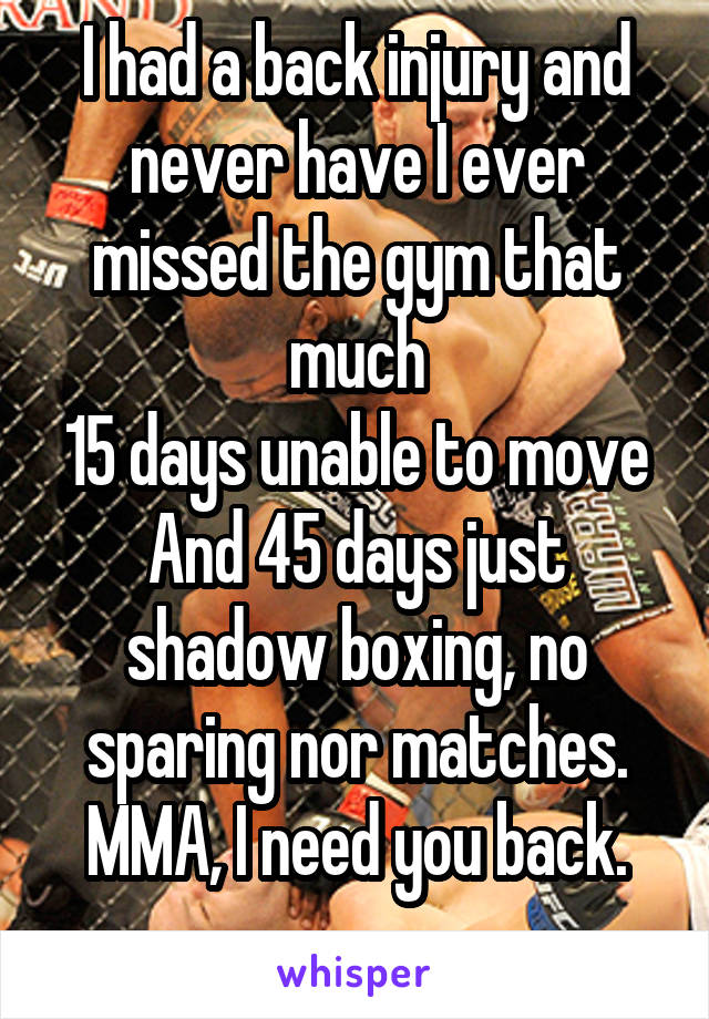 I had a back injury and never have I ever missed the gym that much
15 days unable to move
And 45 days just shadow boxing, no sparing nor matches.
MMA, I need you back.
