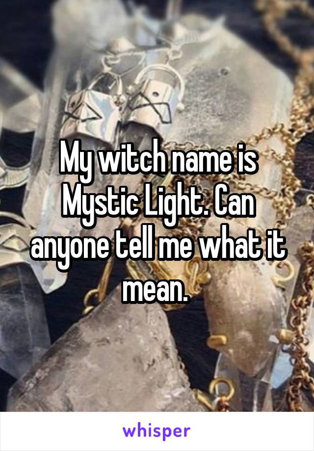 My witch name is Mystic Light. Can anyone tell me what it mean. 