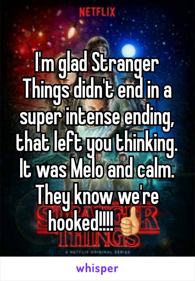 I'm glad Stranger Things didn't end in a super intense ending, that left you thinking.  It was Melo and calm. They know we're hooked!!!!👍