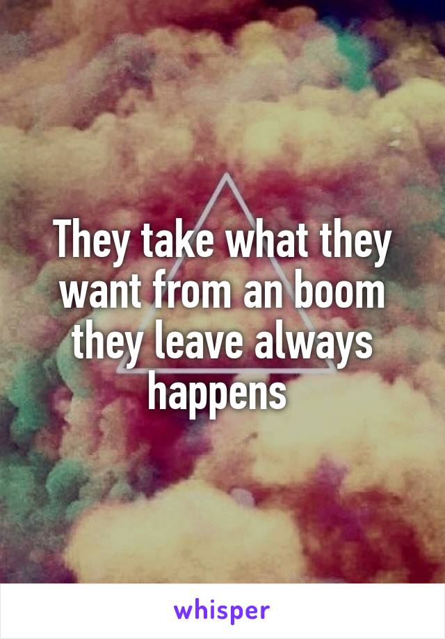 They take what they want from an boom they leave always happens 