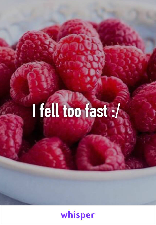 I fell too fast :/ 