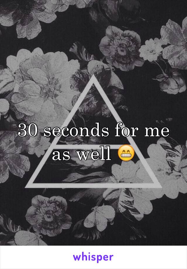 30 seconds for me as well 😁