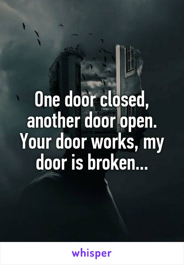 One door closed, another door open. Your door works, my door is broken...