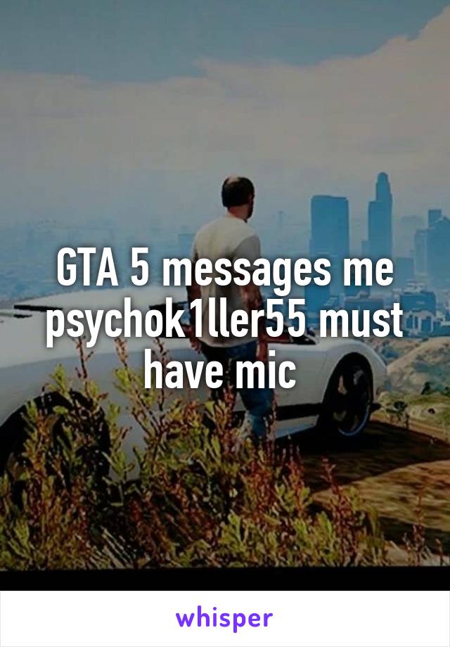 GTA 5 messages me psychok1ller55 must have mic 