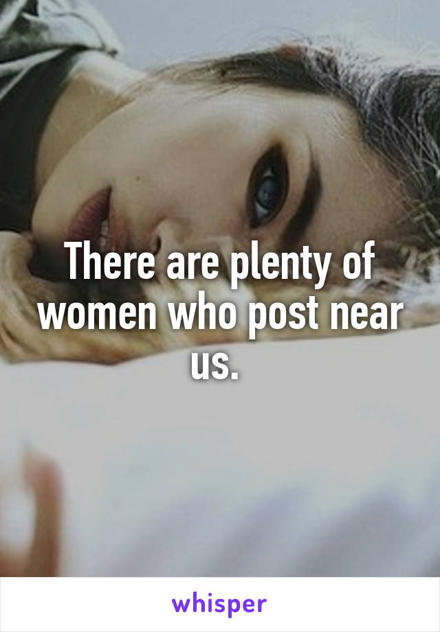 There are plenty of women who post near us. 