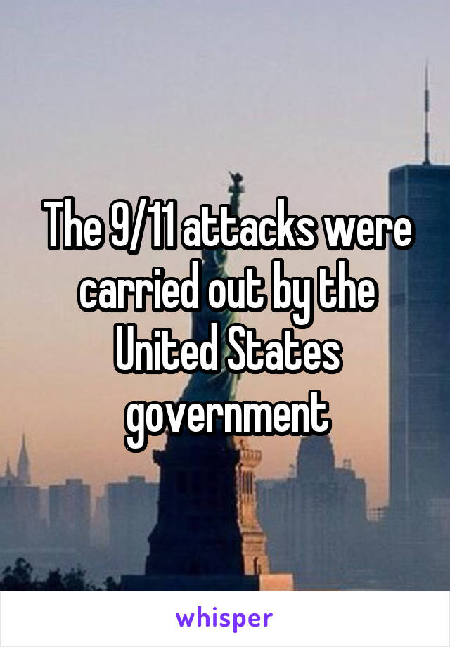 The 9/11 attacks were carried out by the United States government