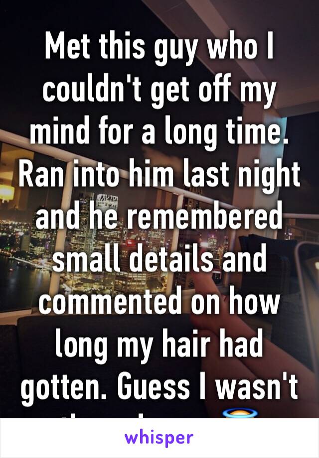 Met this guy who I couldn't get off my mind for a long time. Ran into him last night and he remembered small details and commented on how long my hair had gotten. Guess I wasn't the only one 😇