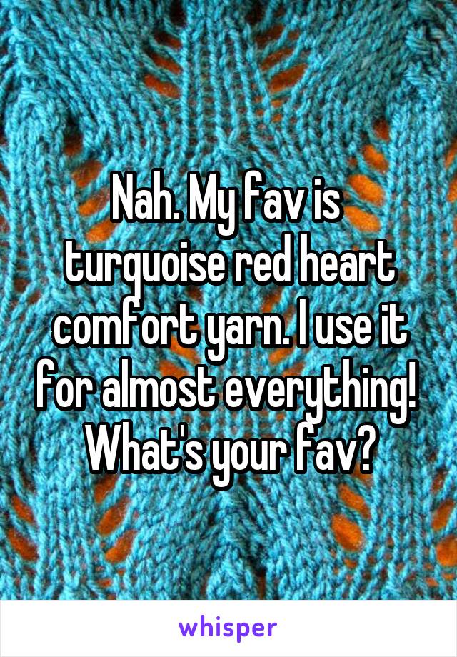 Nah. My fav is  turquoise red heart comfort yarn. I use it for almost everything! 
What's your fav?