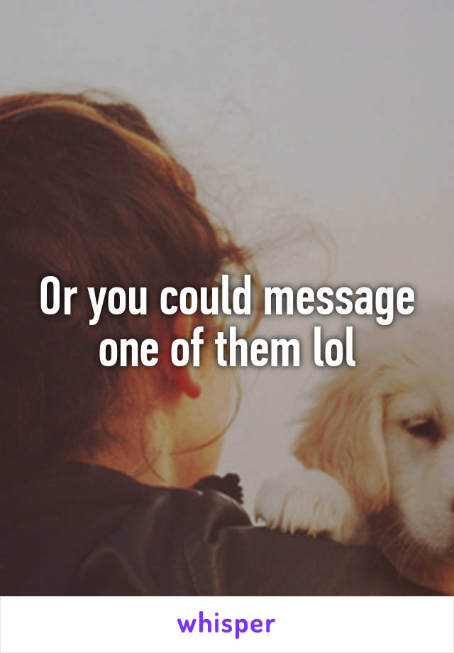 Or you could message one of them lol