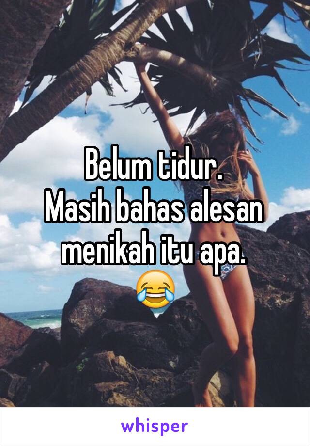 Belum tidur.
Masih bahas alesan menikah itu apa.
😂