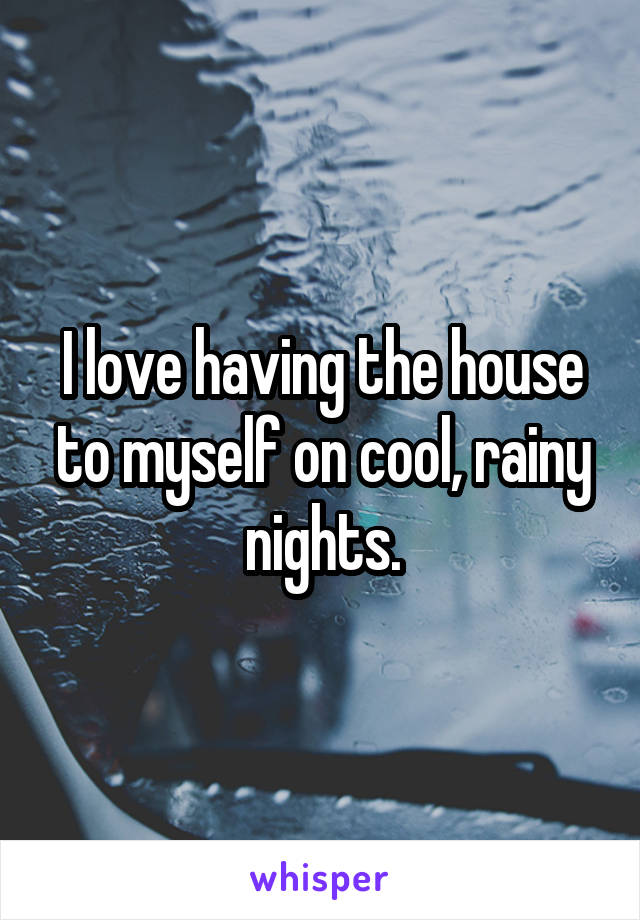 I love having the house to myself on cool, rainy nights.