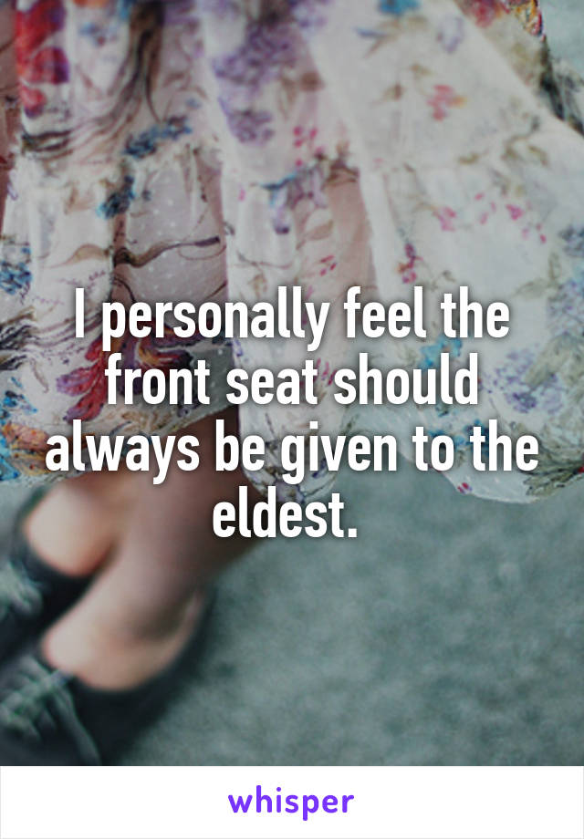 I personally feel the front seat should always be given to the eldest. 