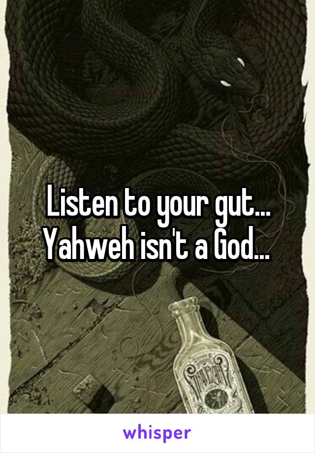 Listen to your gut... Yahweh isn't a God... 