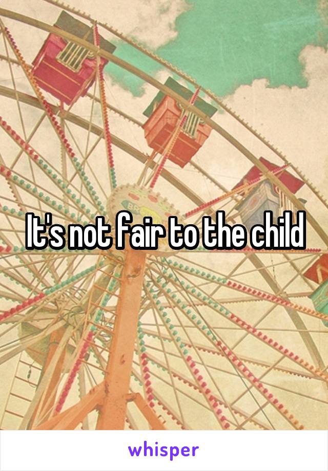 It's not fair to the child