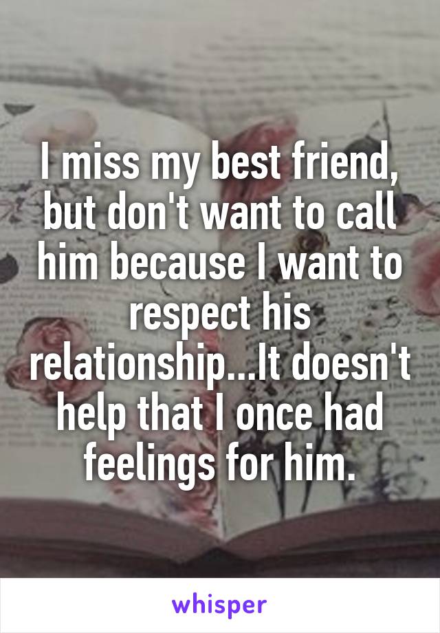 I miss my best friend, but don't want to call him because I want to respect his relationship...It doesn't help that I once had feelings for him.