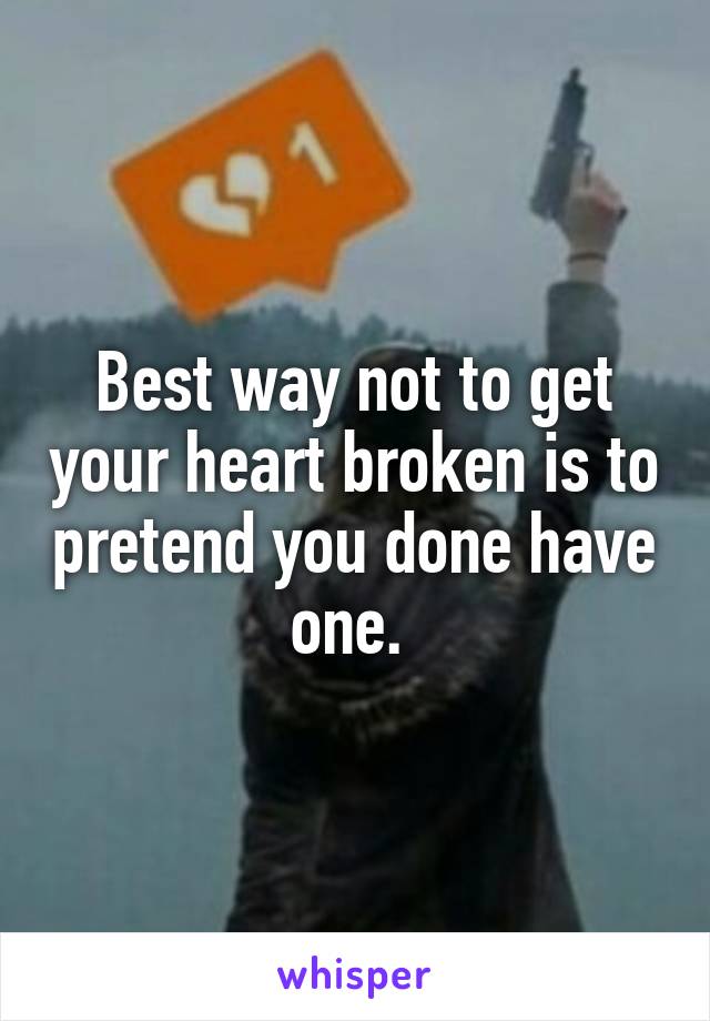 Best way not to get your heart broken is to pretend you done have one. 