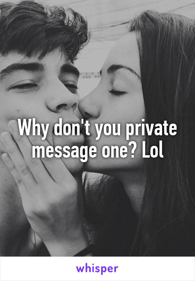 Why don't you private message one? Lol