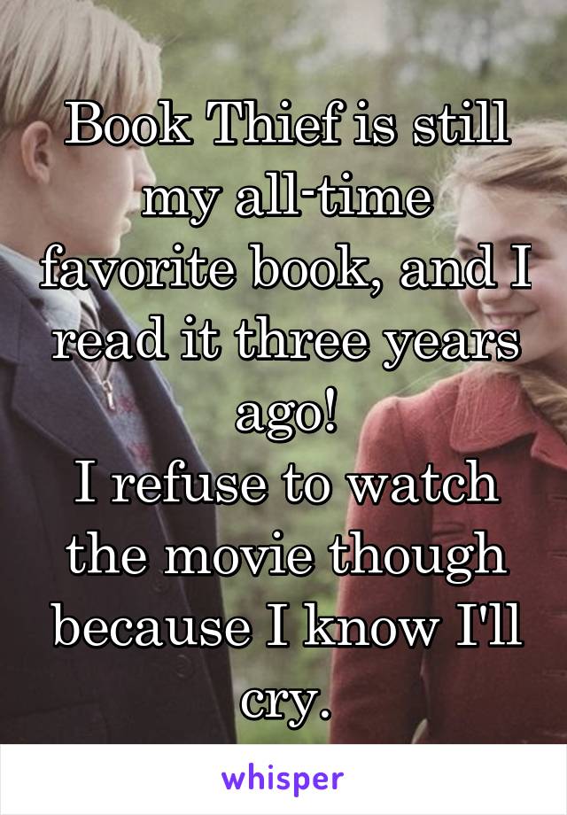 Book Thief is still my all-time favorite book, and I read it three years ago!
I refuse to watch the movie though because I know I'll cry.