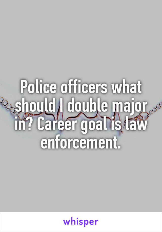 Police officers what should I double major in? Career goal is law enforcement.